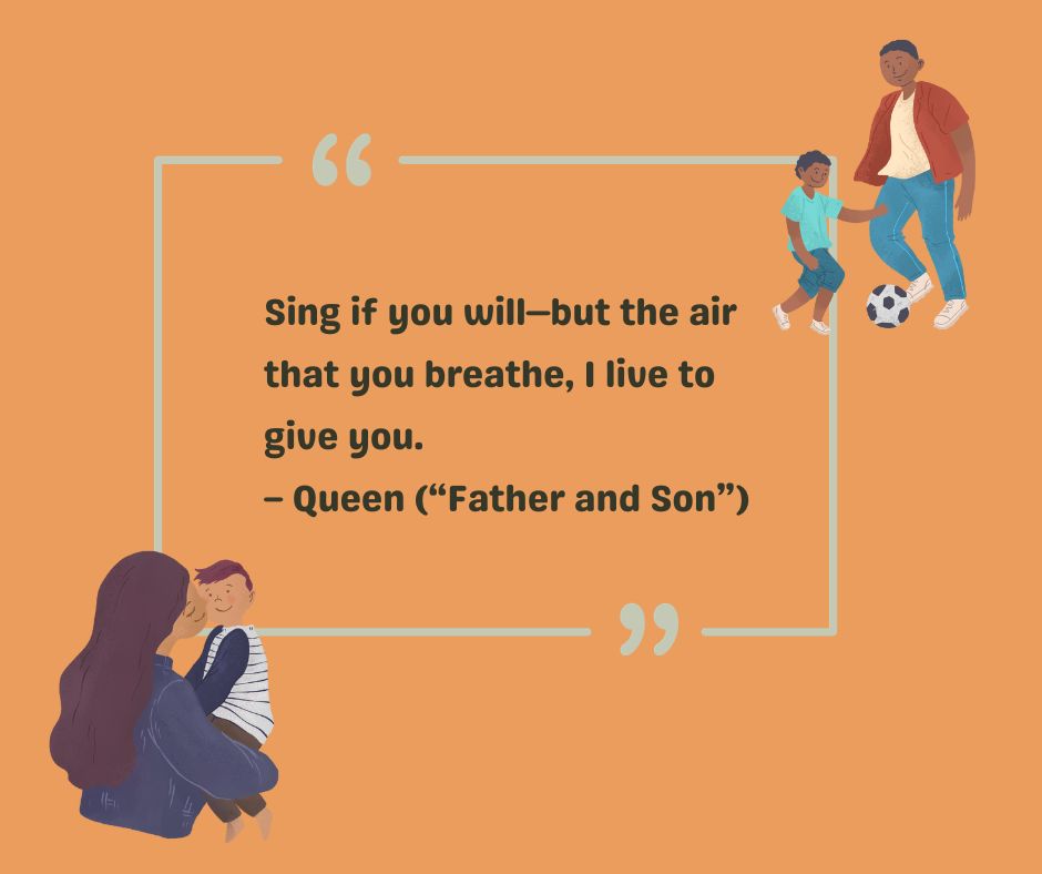 Freddie Mercury of Queen shares a quote from a father to his son: Sing if you will—but the air that you breathe, I live to give you.