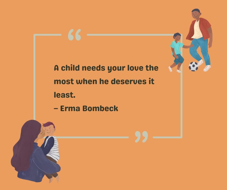 Erma bombeck has her own to-my-son quote: A child needs your love the most when he deserves it least.