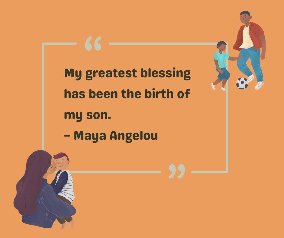 Maya Angelou gives a to-my-son quote: My greatest blessing has been the birth of my son.