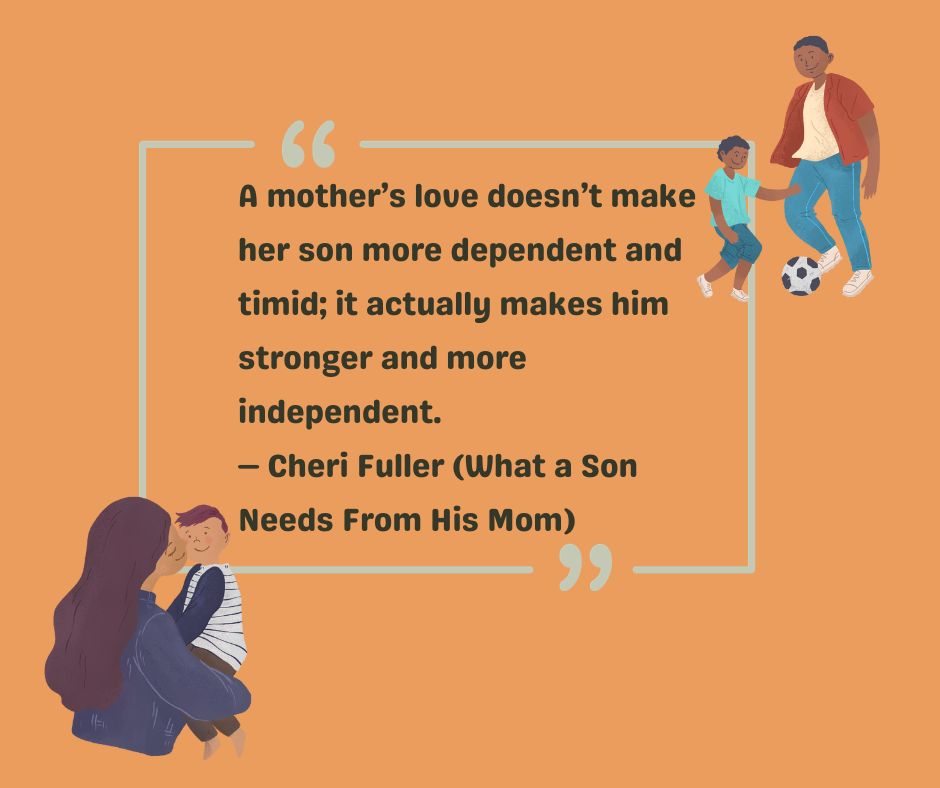 A mother's love doesn't make her son moe dependent and timid; it actually makes him stronger and more independent.