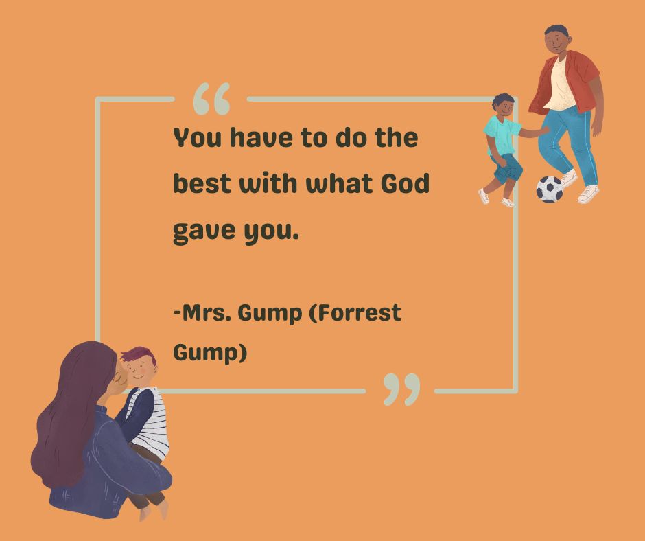 You have to do the best with what God gave you.