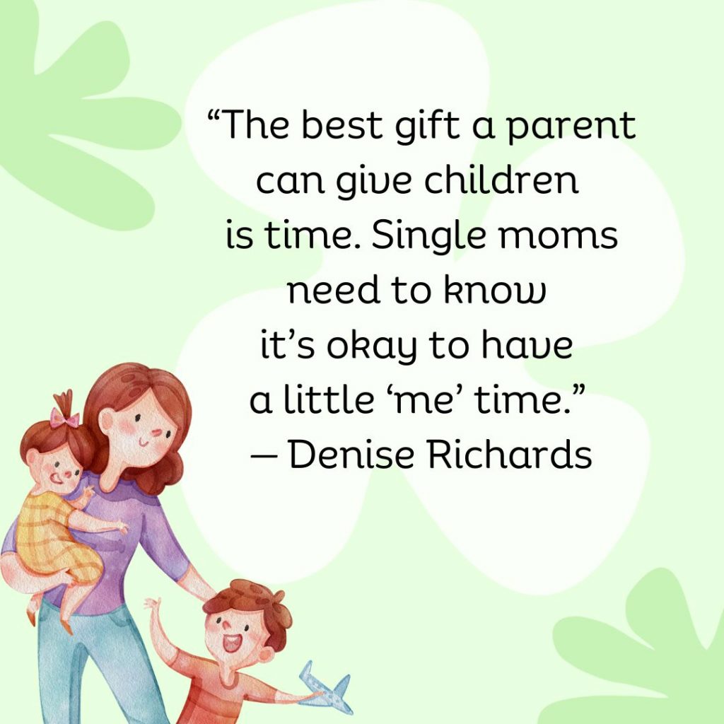 The best gift a parent can give children is time. Single moms need to know it's okay to have a little 'me' time. - Denise Richards