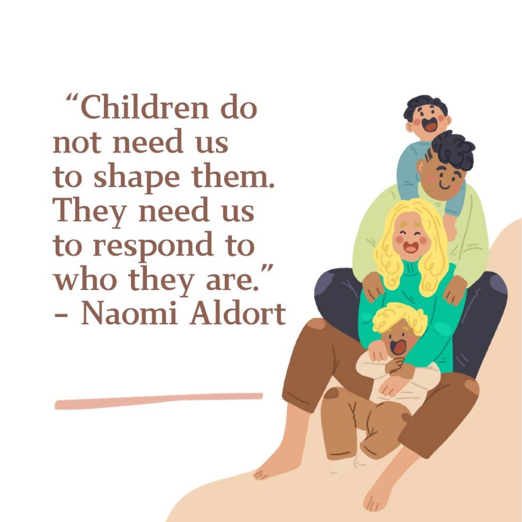 Children do not need us to shape them. They need us to respond to who they are.