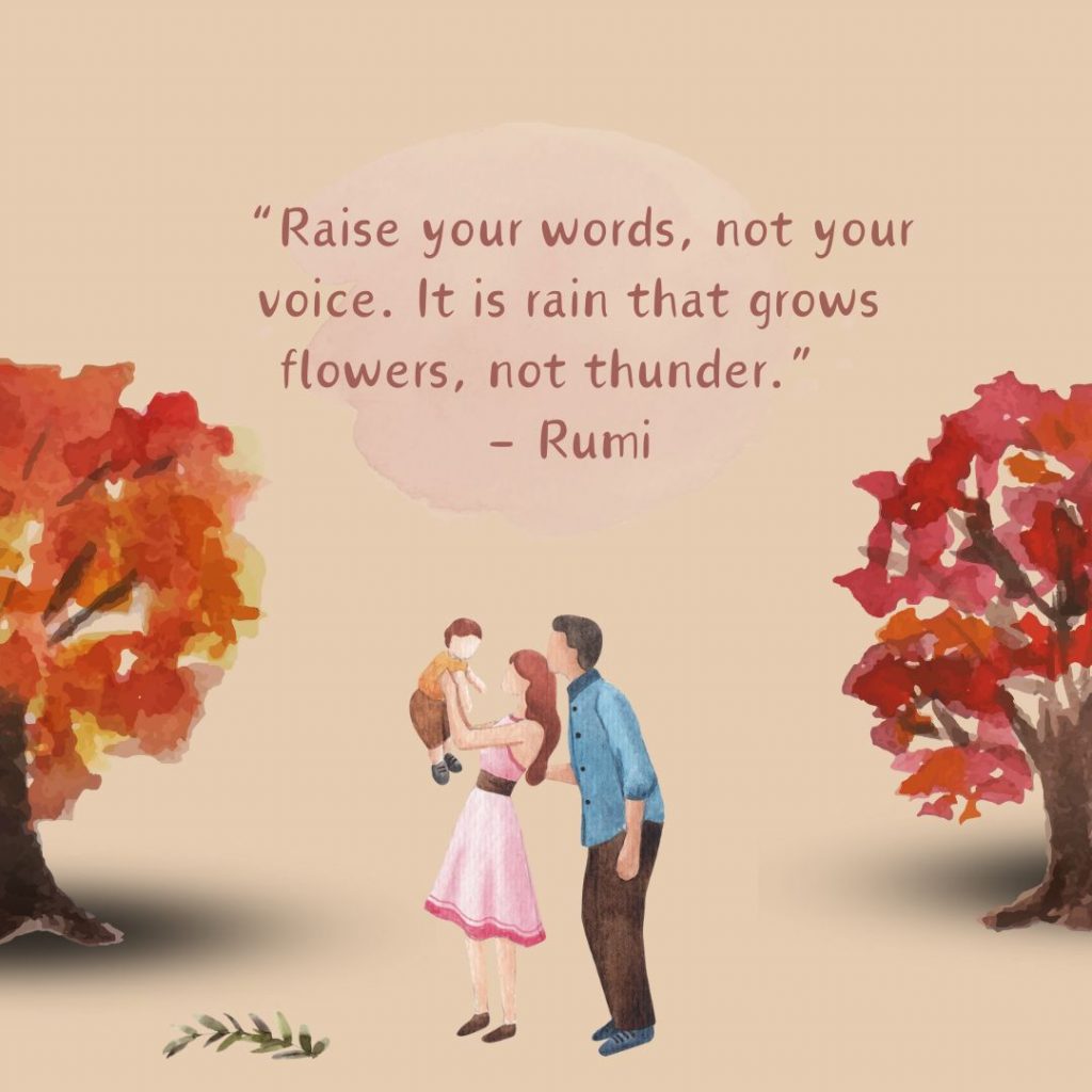 Raise your words, not your voice. It is rain that grows flowers, not thunder.