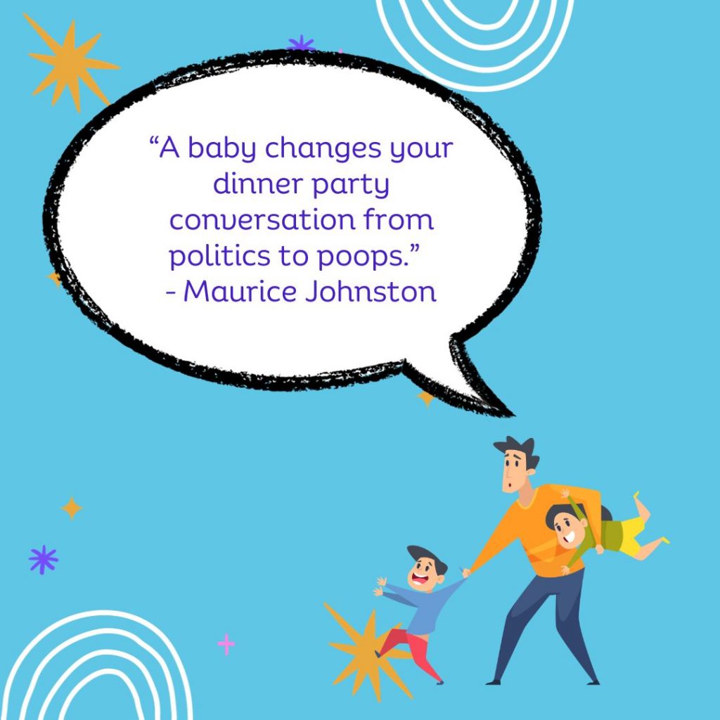 A baby changes your dinner party conversation from politics to poops. 