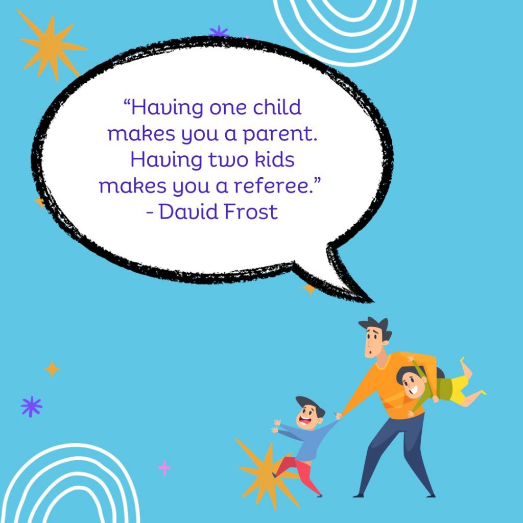 Having one child makes you a parent. Having two kids makes you a referee.