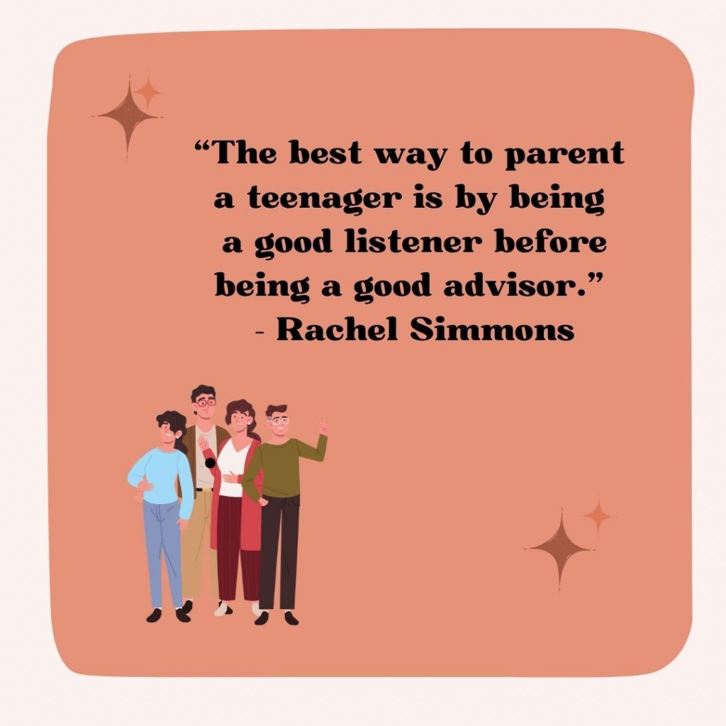 The best way to parent a teenager is by being a good listener before being a good advisor. 