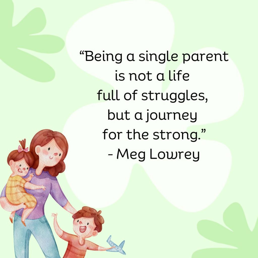 Being a single parent is not a life full of struggles, but a journey for the strong. - Meg Lowrey