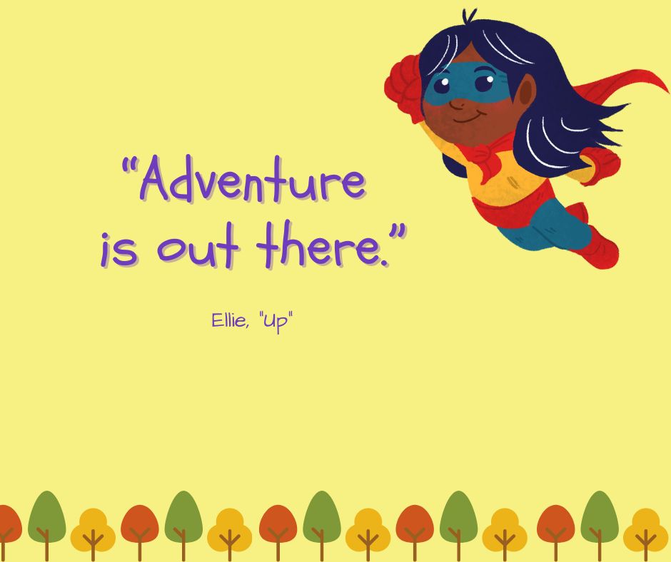"Adventure is out there."

-Ellie ("Up")