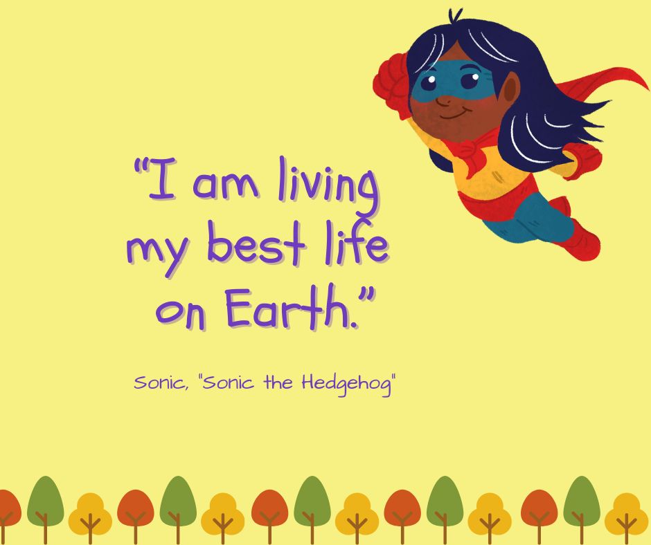 One of 50 inspirational quotes for kids: "I am living my best life on Earth."

-Sonic ("Sonic the Hedgehog")