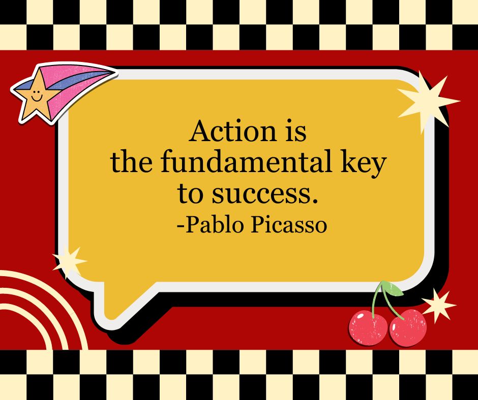 Action is the fundamental key to success.
-Pablo Picasso