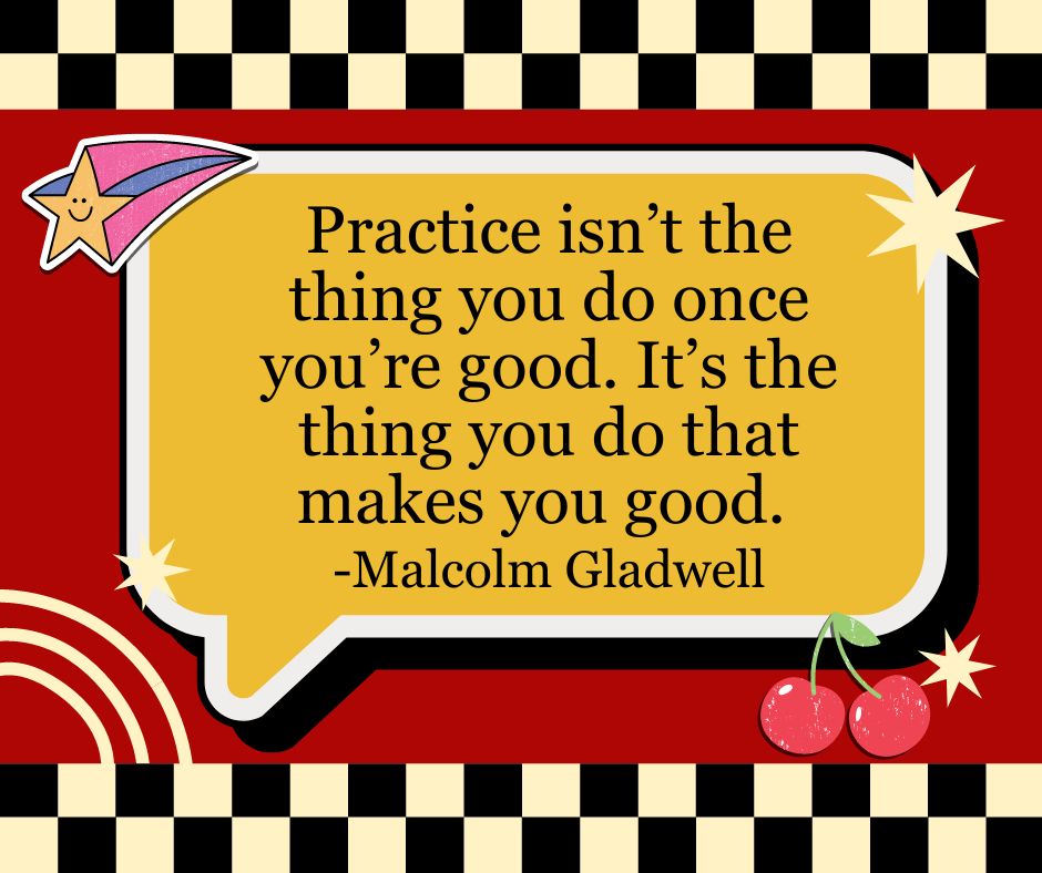"Practice isn't the thing you do once you're good. It's the thing you do that makes you good."
-Malcolm Gladwell