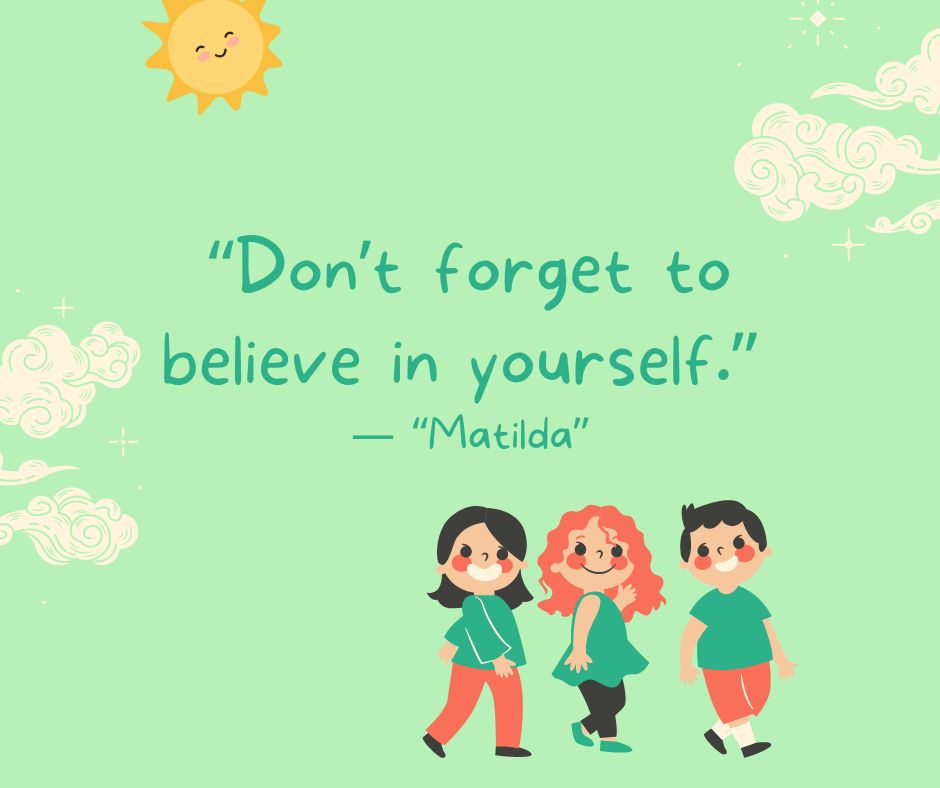 "Don't forget to believe in yourself."

-"Matilda"
