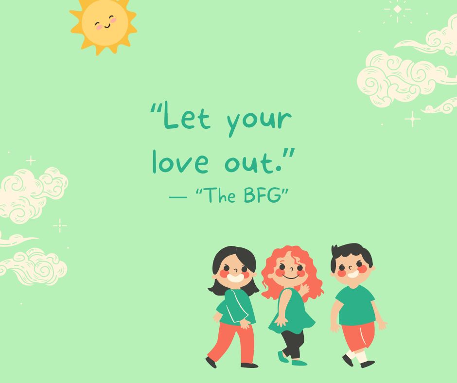 "Let your love out."

-"The BFG"