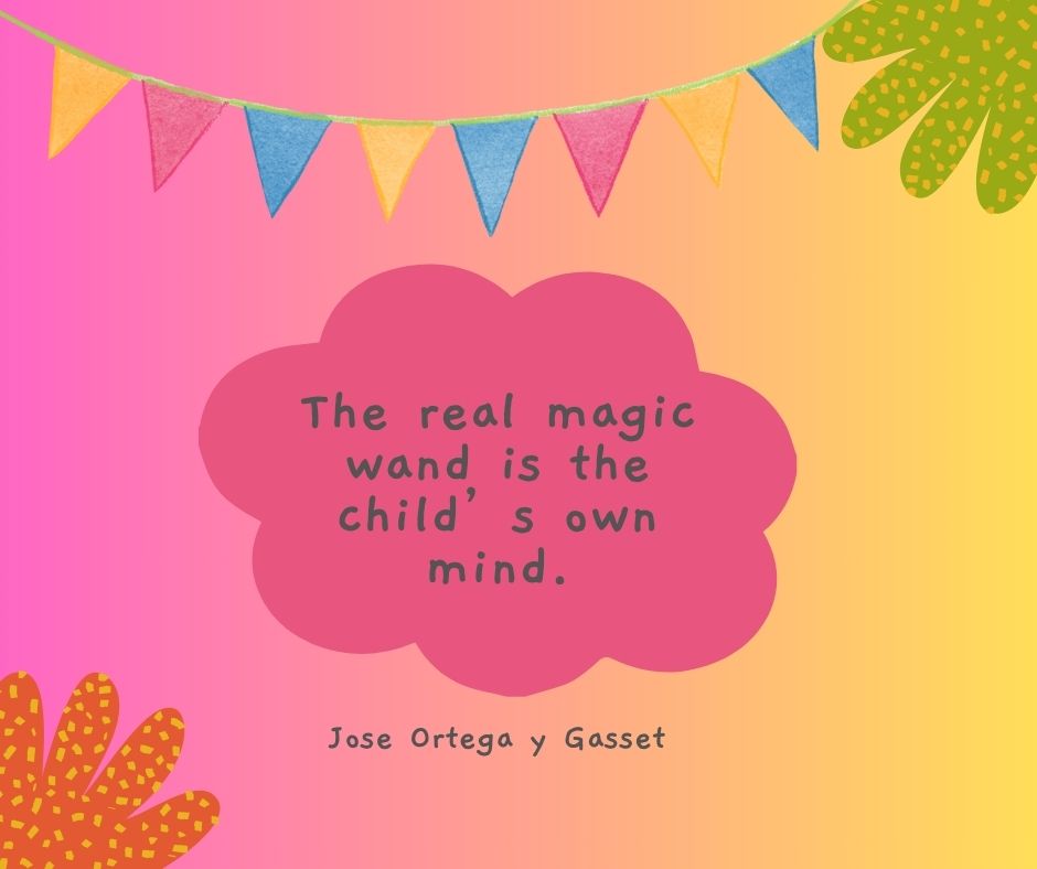 A positive quote for kids: "The real magic wand is the child's own mind."

-Jose Ortega y Gasset