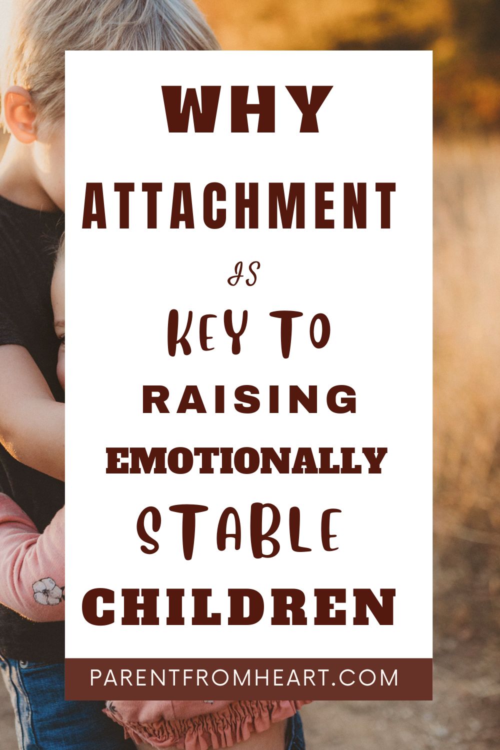 Why attachment is key to raising emotionally stable children. 